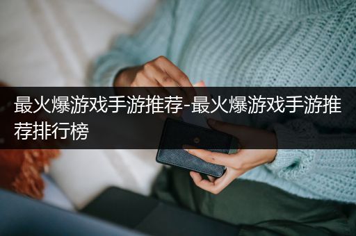 最火爆游戏手游推荐-最火爆游戏手游推荐排行榜