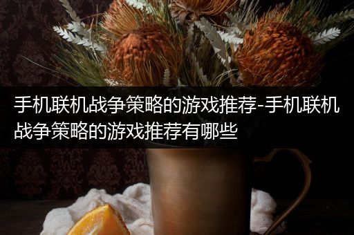 手机联机战争策略的游戏推荐-手机联机战争策略的游戏推荐有哪些