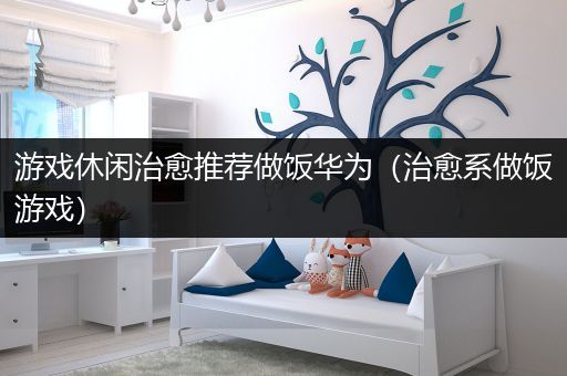 游戏休闲治愈推荐做饭华为（治愈系做饭游戏）
