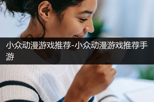 小众动漫游戏推荐-小众动漫游戏推荐手游