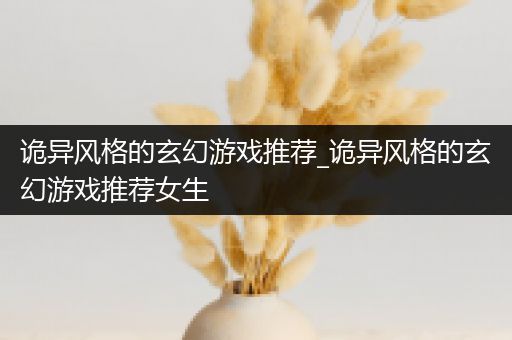 诡异风格的玄幻游戏推荐_诡异风格的玄幻游戏推荐女生