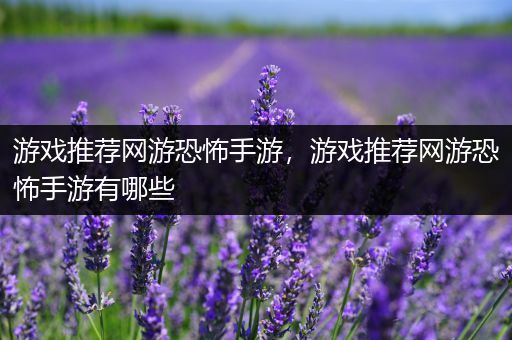 游戏推荐网游恐怖手游，游戏推荐网游恐怖手游有哪些