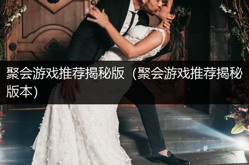 聚会游戏推荐揭秘版（聚会游戏推荐揭秘版本）