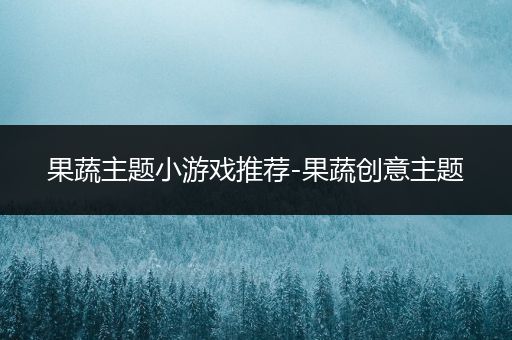 果蔬主题小游戏推荐-果蔬创意主题