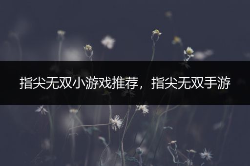 指尖无双小游戏推荐，指尖无双手游
