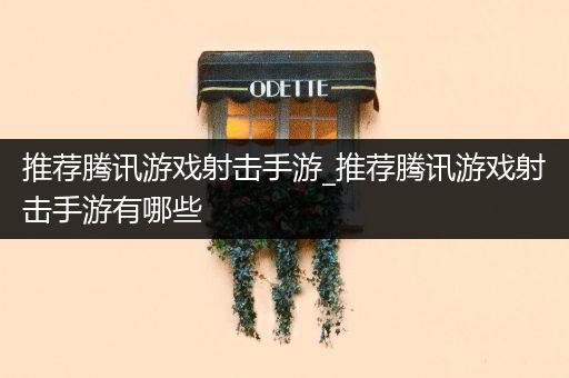 推荐腾讯游戏射击手游_推荐腾讯游戏射击手游有哪些
