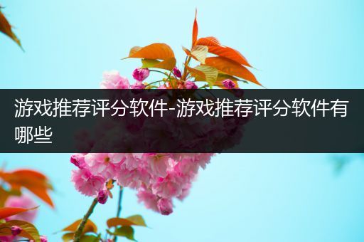 游戏推荐评分软件-游戏推荐评分软件有哪些