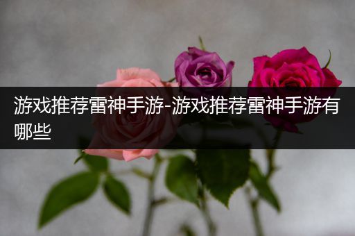 游戏推荐雷神手游-游戏推荐雷神手游有哪些