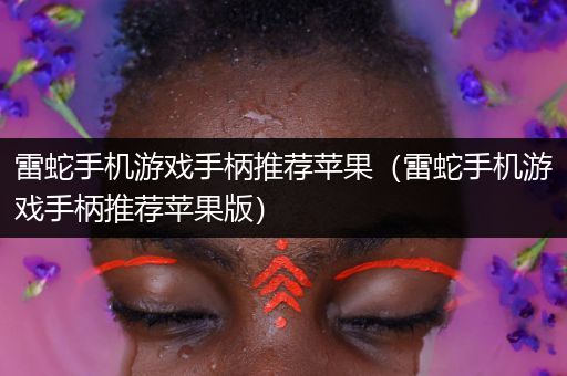 雷蛇手机游戏手柄推荐苹果（雷蛇手机游戏手柄推荐苹果版）