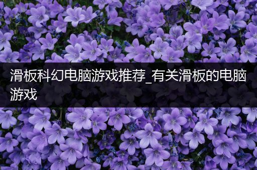 滑板科幻电脑游戏推荐_有关滑板的电脑游戏