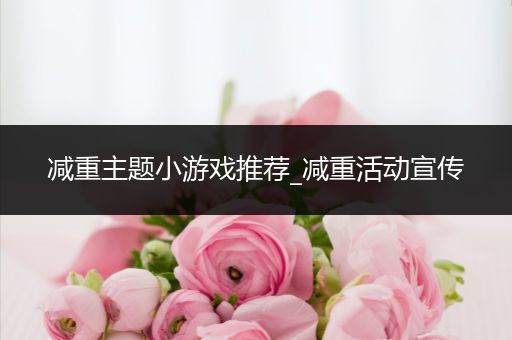 减重主题小游戏推荐_减重活动宣传