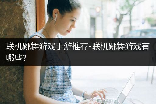 联机跳舞游戏手游推荐-联机跳舞游戏有哪些?