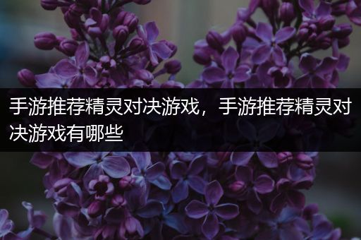 手游推荐精灵对决游戏，手游推荐精灵对决游戏有哪些