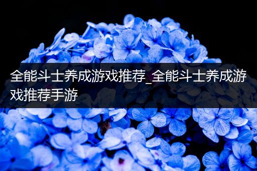 全能斗士养成游戏推荐_全能斗士养成游戏推荐手游