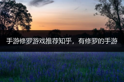 手游修罗游戏推荐知乎，有修罗的手游