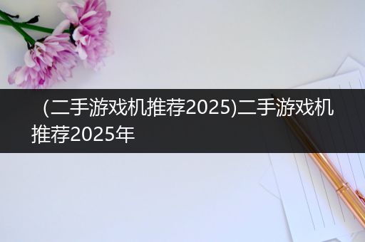（二手游戏机推荐2025)二手游戏机推荐2025年