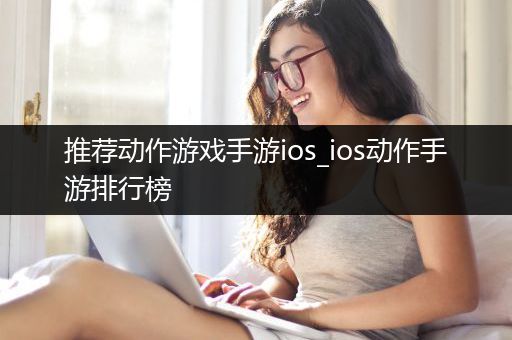 推荐动作游戏手游ios_ios动作手游排行榜