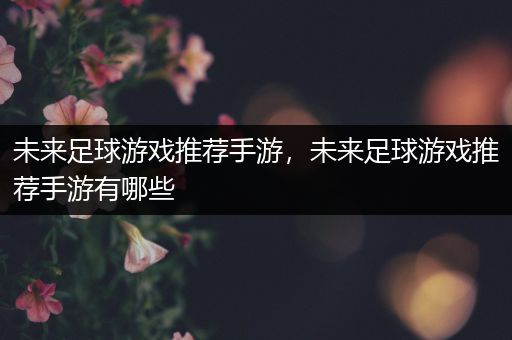 未来足球游戏推荐手游，未来足球游戏推荐手游有哪些