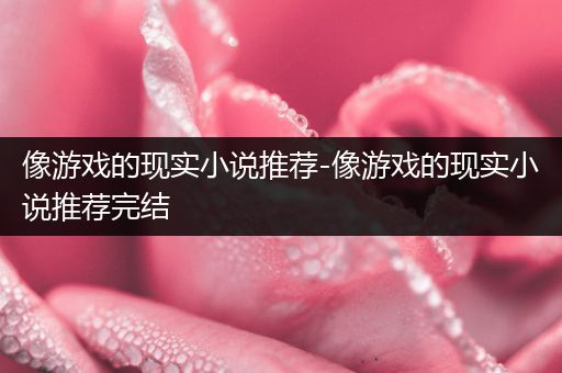 像游戏的现实小说推荐-像游戏的现实小说推荐完结