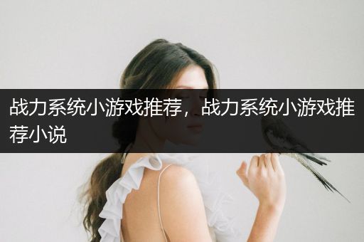 战力系统小游戏推荐，战力系统小游戏推荐小说