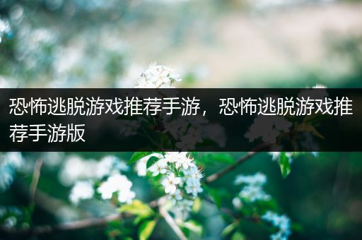 恐怖逃脱游戏推荐手游，恐怖逃脱游戏推荐手游版