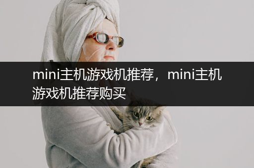 mini主机游戏机推荐，mini主机游戏机推荐购买
