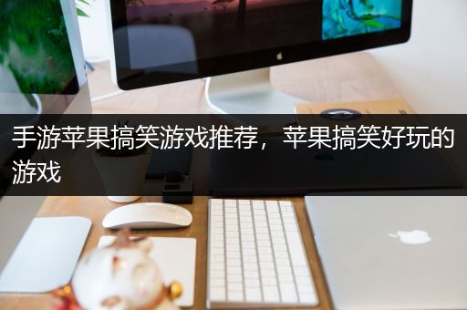手游苹果搞笑游戏推荐，苹果搞笑好玩的游戏