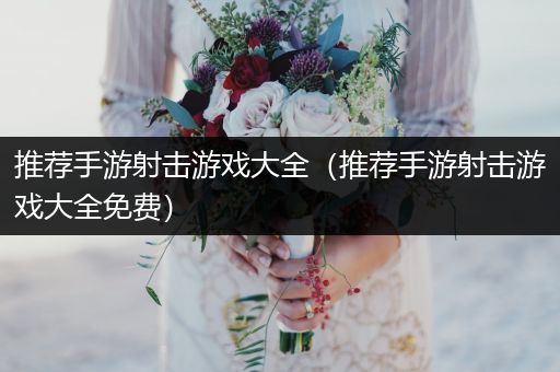 推荐手游射击游戏大全（推荐手游射击游戏大全免费）