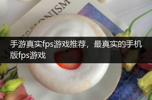 手游真实fps游戏推荐，最真实的手机版fps游戏