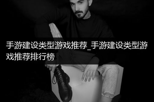 手游建设类型游戏推荐_手游建设类型游戏推荐排行榜