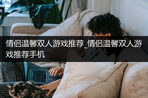 情侣温馨双人游戏推荐_情侣温馨双人游戏推荐手机