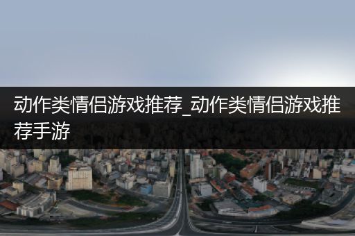 动作类情侣游戏推荐_动作类情侣游戏推荐手游
