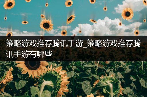 策略游戏推荐腾讯手游_策略游戏推荐腾讯手游有哪些