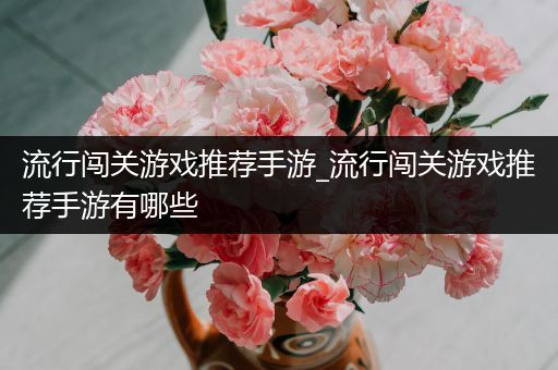 流行闯关游戏推荐手游_流行闯关游戏推荐手游有哪些