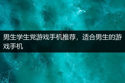 男生学生党游戏手机推荐，适合男生的游戏手机