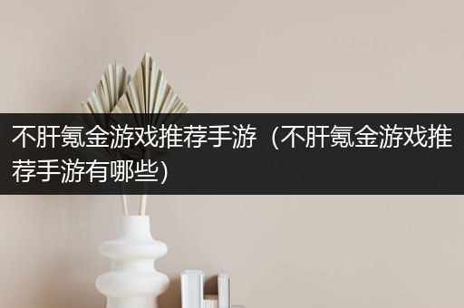 不肝氪金游戏推荐手游（不肝氪金游戏推荐手游有哪些）
