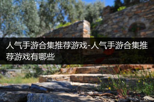 人气手游合集推荐游戏-人气手游合集推荐游戏有哪些