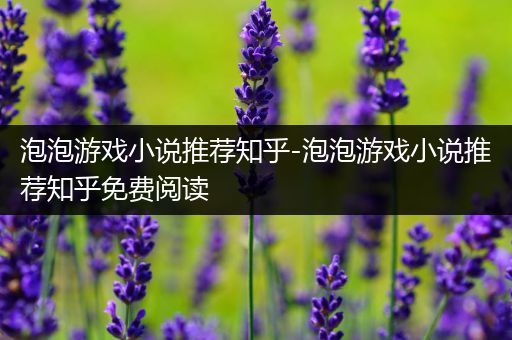 泡泡游戏小说推荐知乎-泡泡游戏小说推荐知乎免费阅读