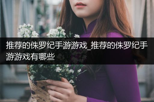 推荐的侏罗纪手游游戏_推荐的侏罗纪手游游戏有哪些