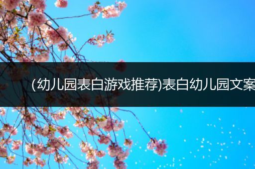 （幼儿园表白游戏推荐)表白幼儿园文案