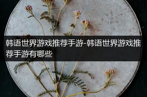 韩语世界游戏推荐手游-韩语世界游戏推荐手游有哪些