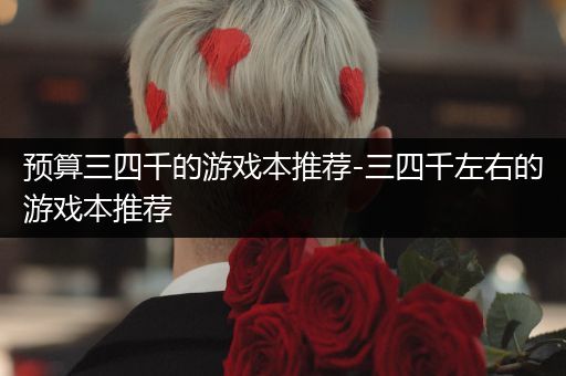 预算三四千的游戏本推荐-三四千左右的游戏本推荐