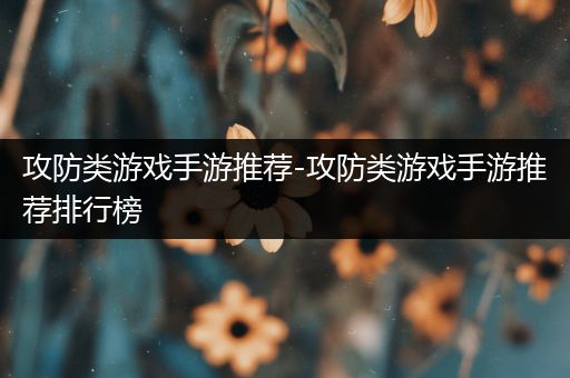 攻防类游戏手游推荐-攻防类游戏手游推荐排行榜
