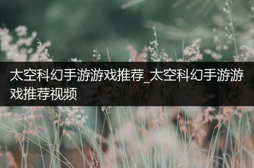 太空科幻手游游戏推荐_太空科幻手游游戏推荐视频