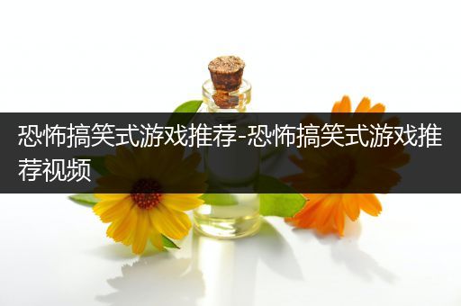 恐怖搞笑式游戏推荐-恐怖搞笑式游戏推荐视频