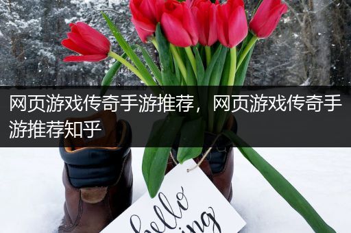 网页游戏传奇手游推荐，网页游戏传奇手游推荐知乎