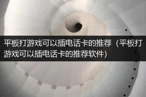 平板打游戏可以插电话卡的推荐（平板打游戏可以插电话卡的推荐软件）