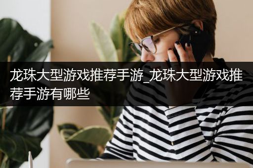 龙珠大型游戏推荐手游_龙珠大型游戏推荐手游有哪些