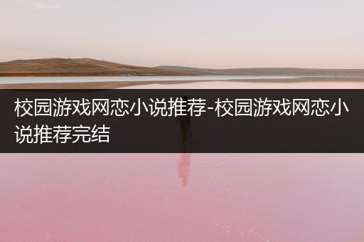校园游戏网恋小说推荐-校园游戏网恋小说推荐完结