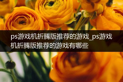 ps游戏机折腾版推荐的游戏_ps游戏机折腾版推荐的游戏有哪些